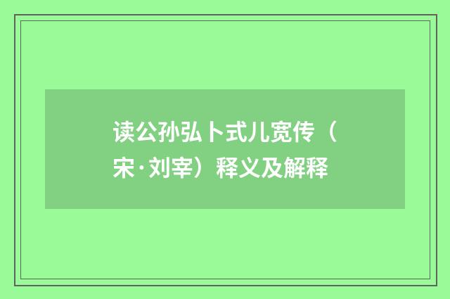 读公孙弘卜式儿宽传（宋·刘宰）释义及解释