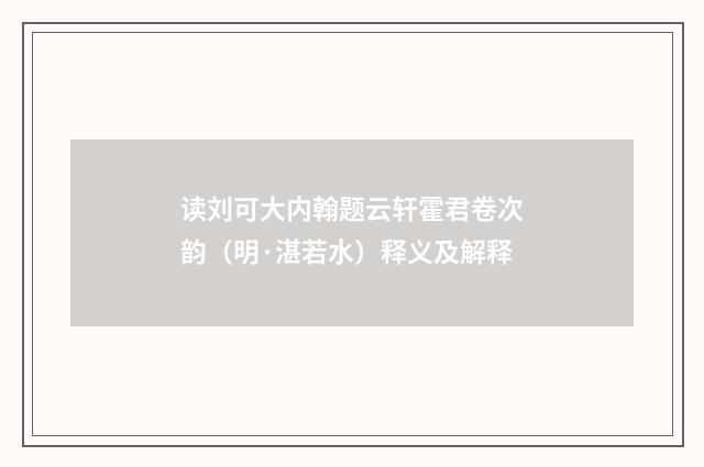 读刘可大内翰题云轩霍君卷次韵（明·湛若水）释义及解释