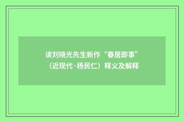 读刘晓光先生新作“春居即事”（近现代·杨民仁）释义及解释
