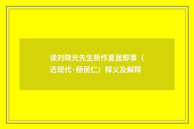 读刘晓光先生新作夏居即事（近现代·杨民仁）释义及解释