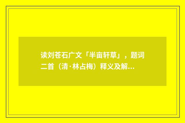 读刘苍石广文「半亩轩草」，题词二首（清·林占梅）释义及解释
