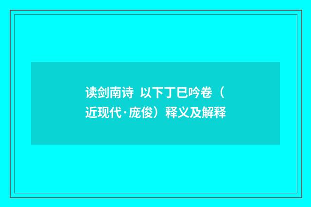 读剑南诗 以下丁巳吟卷（近现代·庞俊）释义及解释