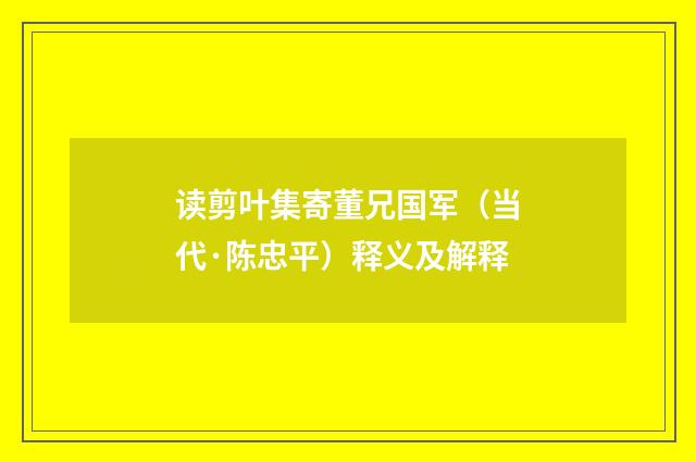 读剪叶集寄董兄国军（当代·陈忠平）释义及解释