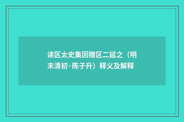 读区太史集因赠区二延之（明末清初·陈子升）释义及解释