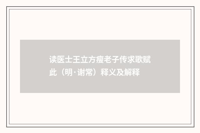 读医士王立方瘦老子传求歌赋此（明·谢常）释义及解释