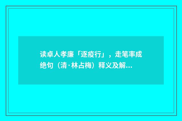 读卓人孝廉「逐疫行」，走笔率成绝句（清·林占梅）释义及解释