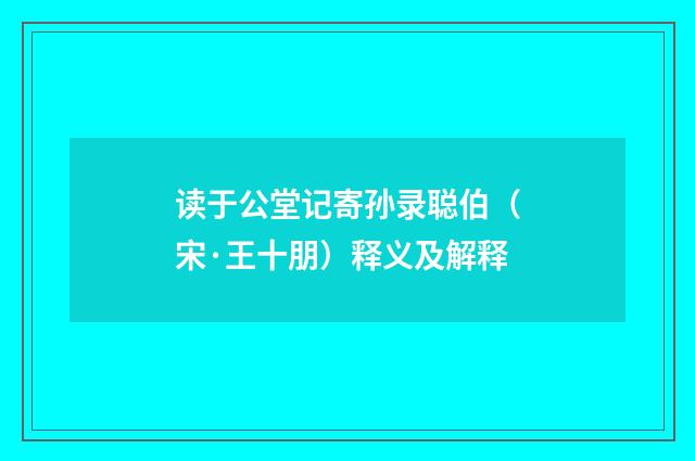 读于公堂记寄孙录聪伯（宋·王十朋）释义及解释