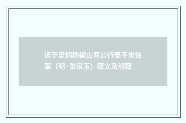 读于忠悯杨椒山两公行录不觉拍案（明·张家玉）释义及解释