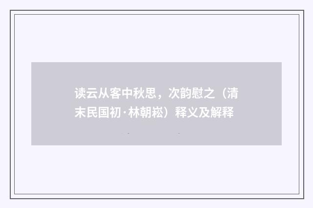 读云从客中秋思，次韵慰之（清末民国初·林朝崧）释义及解释