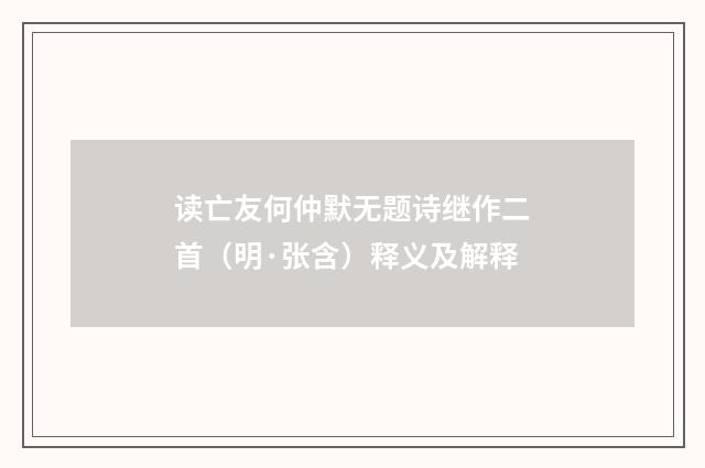 读亡友何仲默无题诗继作二首（明·张含）释义及解释