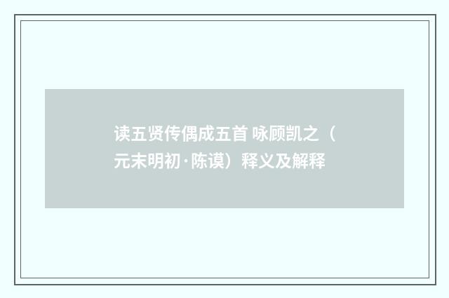 读五贤传偶成五首 咏顾凯之（元末明初·陈谟）释义及解释