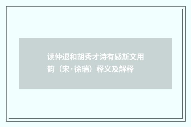 读仲退和胡秀才诗有感斯文用韵（宋·徐瑞）释义及解释