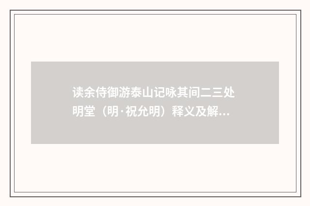 读余侍御游泰山记咏其间二三处 明堂（明·祝允明）释义及解释