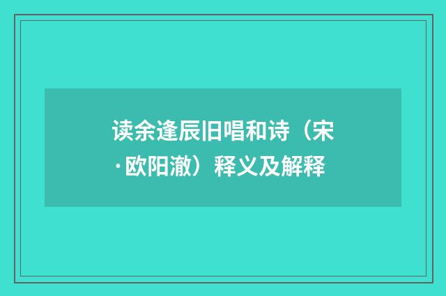 读余逢辰旧唱和诗（宋·欧阳澈）释义及解释