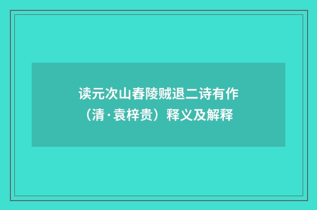 读元次山舂陵贼退二诗有作（清·袁梓贵）释义及解释