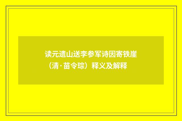 读元遗山送李参军诗因寄铁崖（清·苗令琮）释义及解释