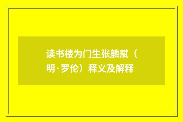 读书楼为门生张麟赋（明·罗伦）释义及解释
