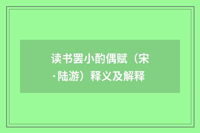 读书罢小酌偶赋（宋·陆游）释义及解释