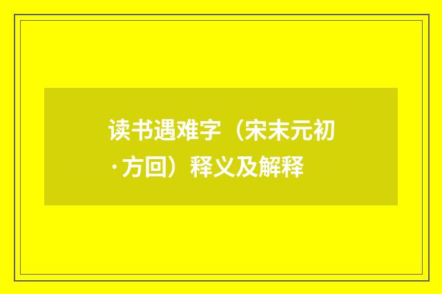 读书遇难字（宋末元初·方回）释义及解释