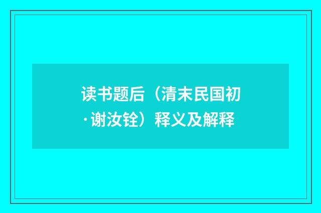 读书题后（清末民国初·谢汝铨）释义及解释