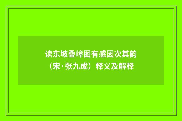 读东坡叠嶂图有感因次其韵（宋·张九成）释义及解释