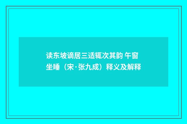 读东坡谪居三适辄次其韵 午窗坐睡（宋·张九成）释义及解释