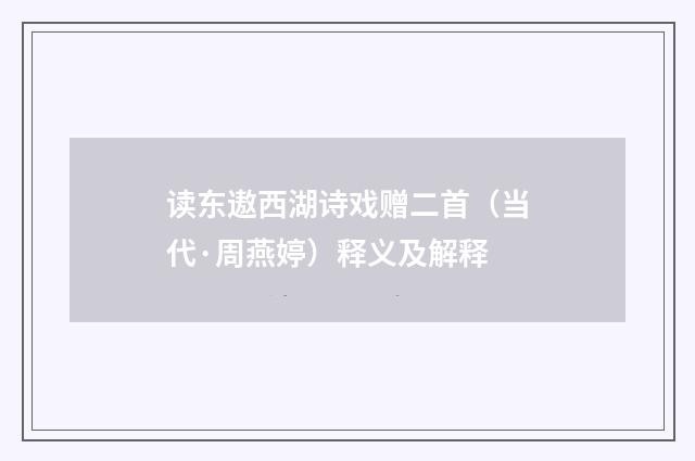 读东遨西湖诗戏赠二首（当代·周燕婷）释义及解释