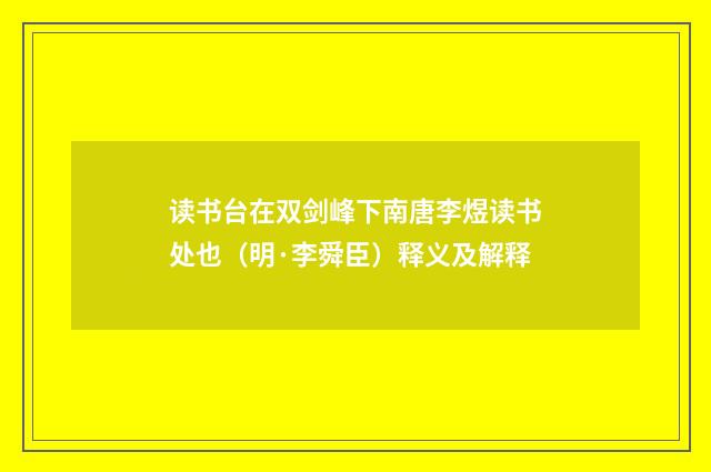 读书台在双剑峰下南唐李煜读书处也（明·李舜臣）释义及解释