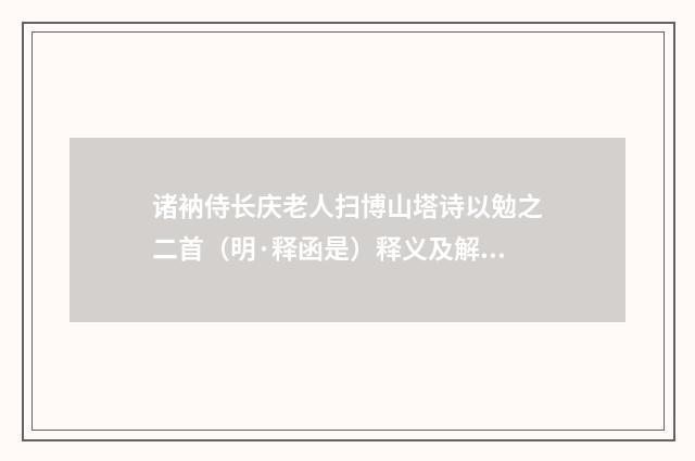 诸衲侍长庆老人扫博山塔诗以勉之二首（明·释函是）释义及解释
