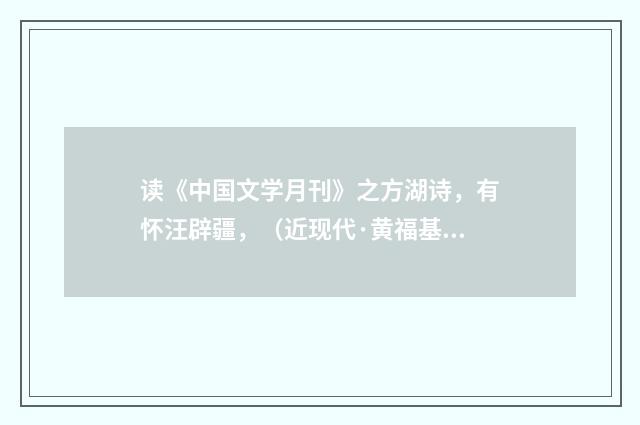读《中国文学月刊》之方湖诗，有怀汪辟疆，（近现代·黄福基）释义及解释
