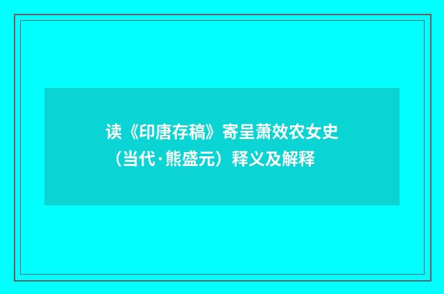 读《印唐存稿》寄呈萧效农女史（当代·熊盛元）释义及解释