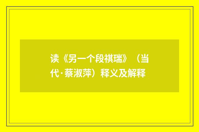 读《另一个段祺瑞》（当代·蔡淑萍）释义及解释