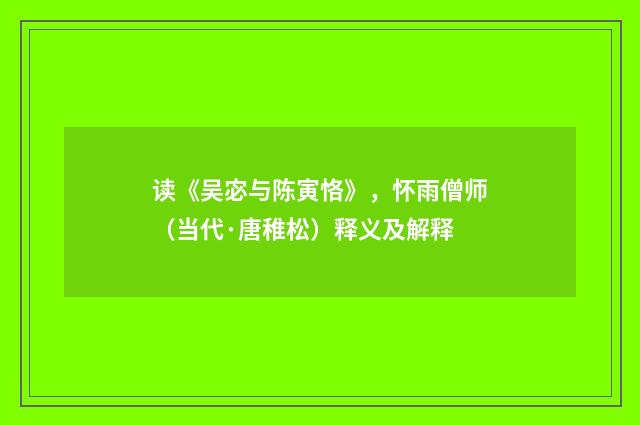 读《吴宓与陈寅恪》，怀雨僧师（当代·唐稚松）释义及解释