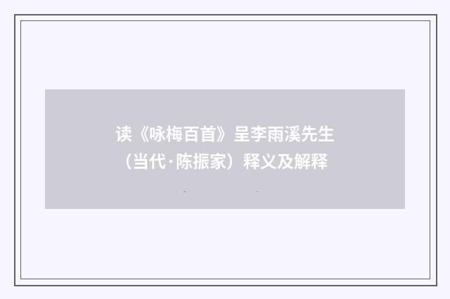 读《咏梅百首》呈李雨溪先生（当代·陈振家）释义及解释