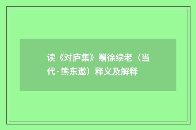 读《对庐集》赠徐续老（当代·熊东遨）释义及解释