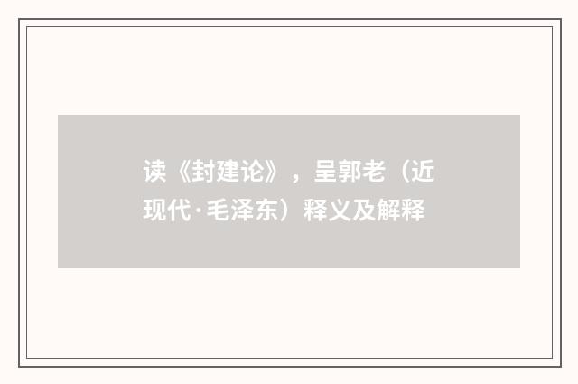 读《封建论》，呈郭老（近现代·毛泽东）释义及解释