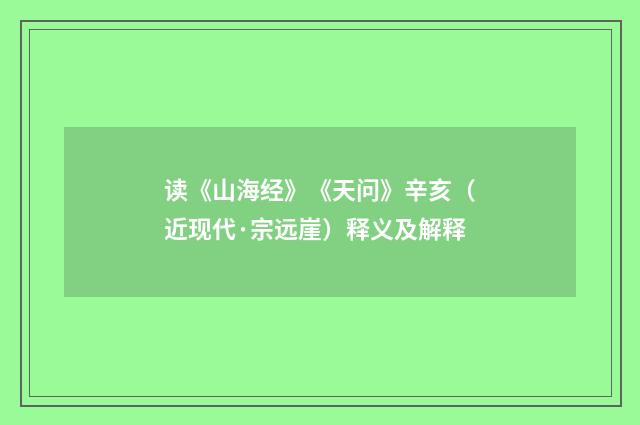 读《山海经》《天问》辛亥（近现代·宗远崖）释义及解释