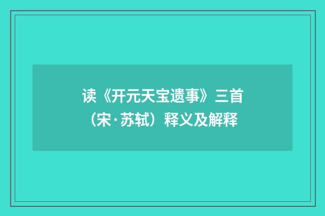 读《开元天宝遗事》三首（宋·苏轼）释义及解释