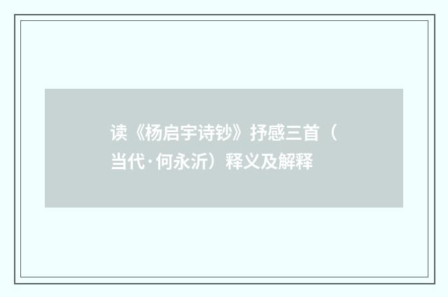 读《杨启宇诗钞》抒感三首（当代·何永沂）释义及解释