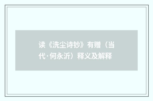 读《洗尘诗钞》有赠（当代·何永沂）释义及解释