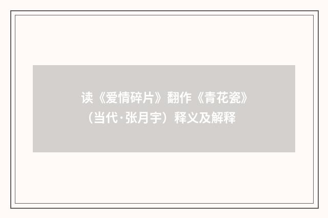 读《爱情碎片》翻作《青花瓷》（当代·张月宇）释义及解释