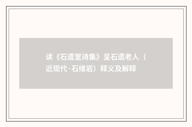 读《石遗室诗集》呈石遗老人（近现代·石维岩）释义及解释