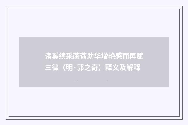 诸奚续采菡萏助华增艳感而再赋三律（明·郭之奇）释义及解释