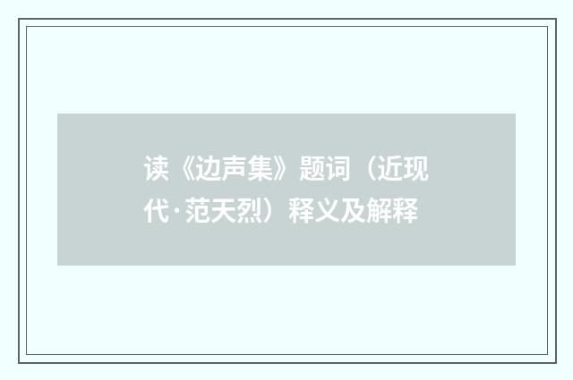 读《边声集》题词（近现代·范天烈）释义及解释