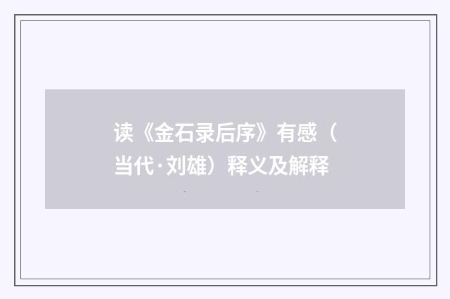 读《金石录后序》有感（当代·刘雄）释义及解释
