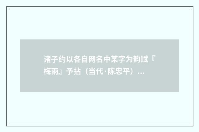 诸子约以各自网名中某字为韵赋『梅雨』予拈（当代·陈忠平）释义及解释
