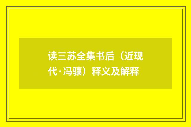 读三苏全集书后（近现代·冯骧）释义及解释