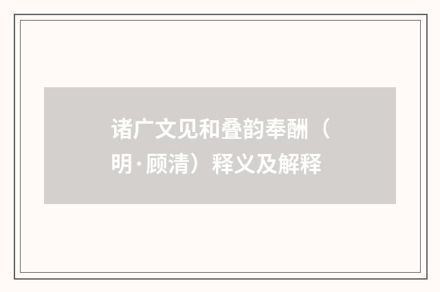 诸广文见和叠韵奉酬（明·顾清）释义及解释