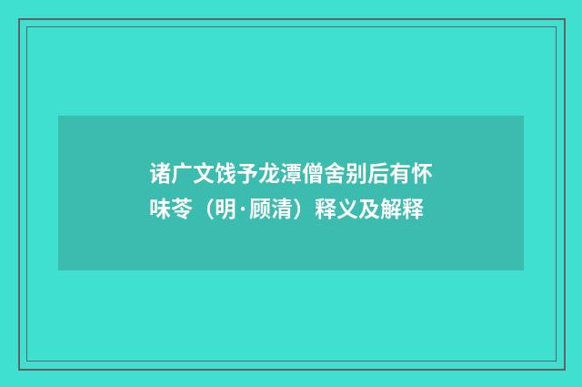 诸广文饯予龙潭僧舍别后有怀味苓（明·顾清）释义及解释