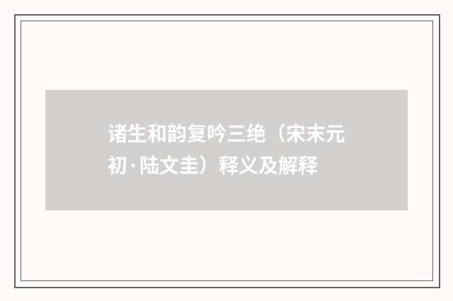 诸生和韵复吟三绝（宋末元初·陆文圭）释义及解释